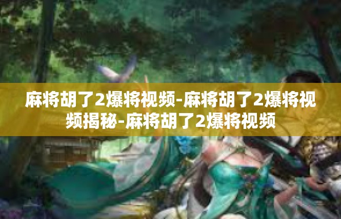 麻将胡了2爆将视频-麻将胡了2爆将视频揭秘-麻将胡了2爆将视频