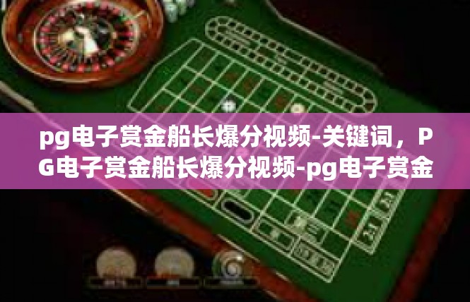 pg电子赏金船长爆分视频-关键词，PG电子赏金船长爆分视频-pg电子赏金船长爆分视频
