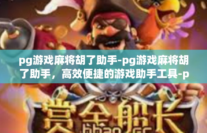 pg游戏麻将胡了助手-pg游戏麻将胡了助手，高效便捷的游戏助手工具-pg游戏麻将胡了助手