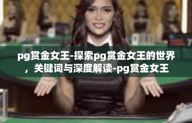 pg赏金女王-探索pg赏金女王的世界，关键词与深度解读-pg赏金女王