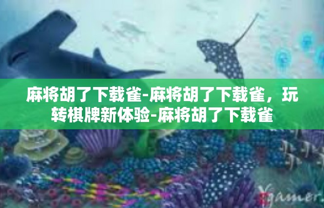 麻将胡了下载雀-麻将胡了下载雀，玩转棋牌新体验-麻将胡了下载雀