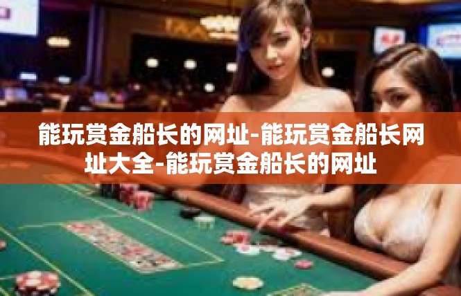 能玩赏金船长的网址-能玩赏金船长网址大全-能玩赏金船长的网址