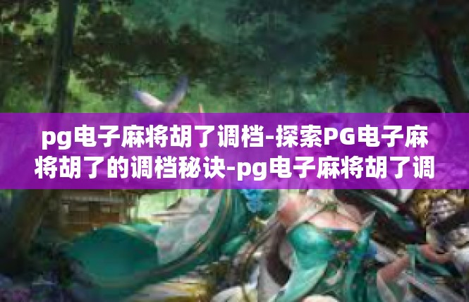 pg电子麻将胡了调档-探索PG电子麻将胡了的调档秘诀-pg电子麻将胡了调档