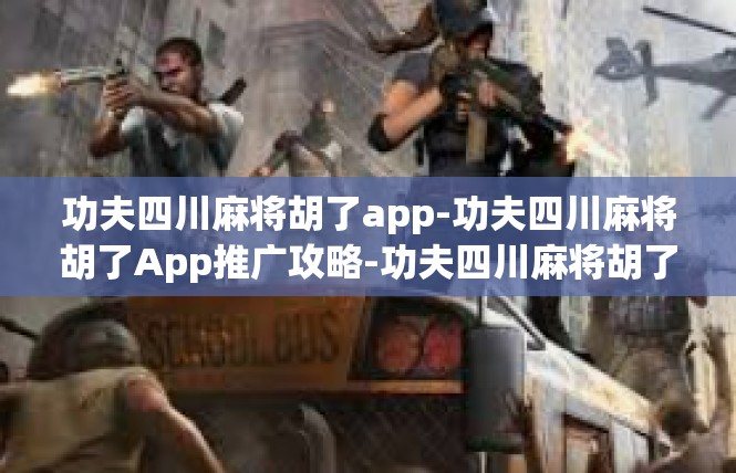 功夫四川麻将胡了app-功夫四川麻将胡了App推广攻略-功夫四川麻将胡了app