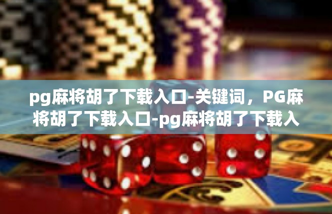 pg麻将胡了下载入口-关键词，PG麻将胡了下载入口-pg麻将胡了下载入口