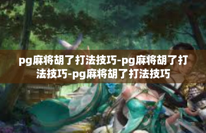 pg麻将胡了打法技巧-pg麻将胡了打法技巧-pg麻将胡了打法技巧