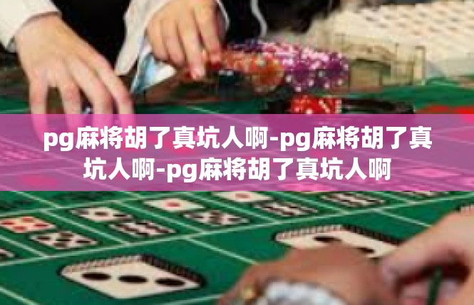 pg麻将胡了真坑人啊-pg麻将胡了真坑人啊-pg麻将胡了真坑人啊