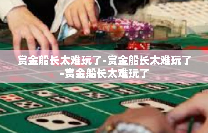 赏金船长太难玩了-赏金船长太难玩了-赏金船长太难玩了