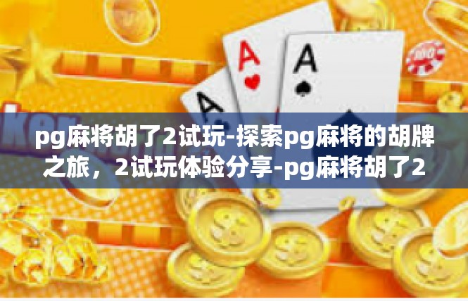 pg麻将胡了2试玩-探索pg麻将的胡牌之旅，2试玩体验分享-pg麻将胡了2试玩