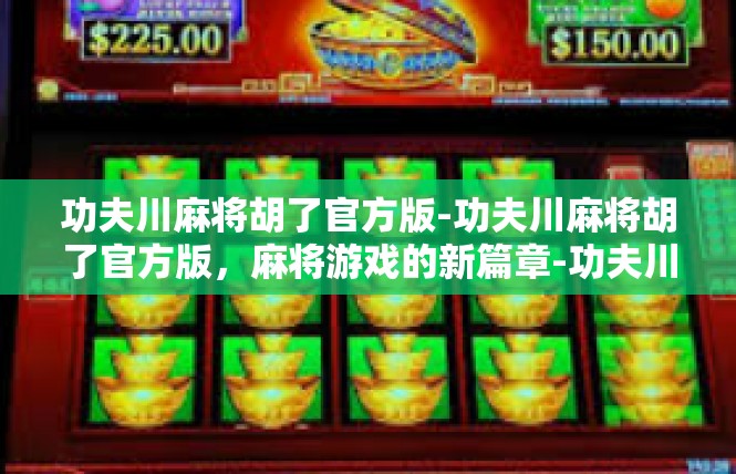 功夫川麻将胡了官方版-功夫川麻将胡了官方版，麻将游戏的新篇章-功夫川麻将胡了官方版