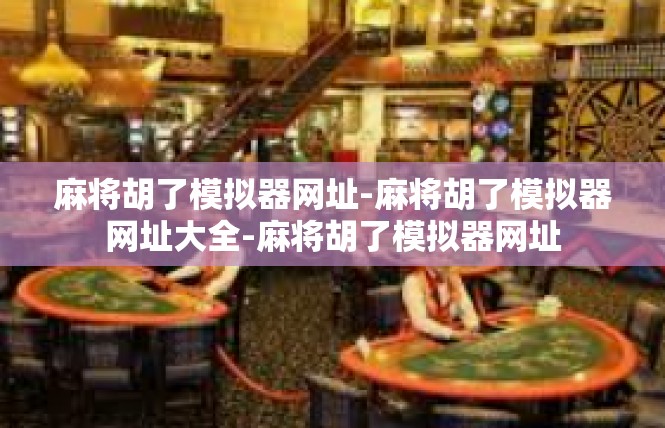 麻将胡了模拟器网址-麻将胡了模拟器网址大全-麻将胡了模拟器网址