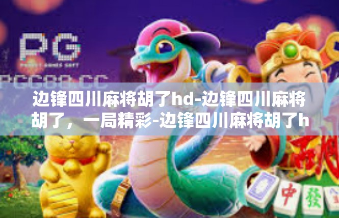 边锋四川麻将胡了hd-边锋四川麻将胡了，一局精彩-边锋四川麻将胡了hd