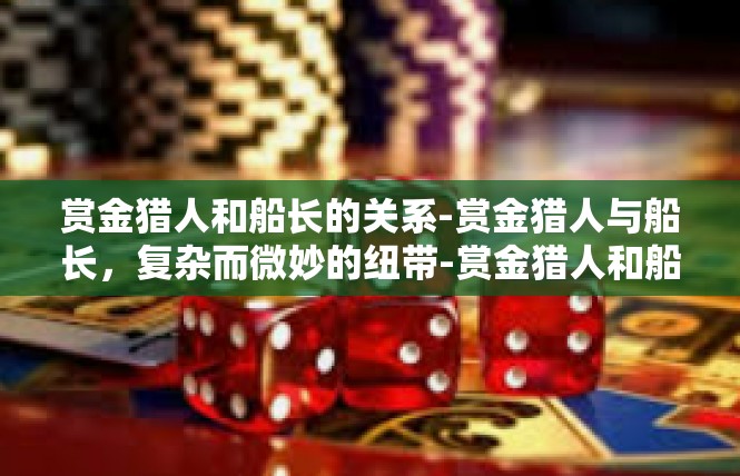 赏金猎人和船长的关系-赏金猎人与船长，复杂而微妙的纽带-赏金猎人和船长的关系