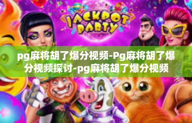 pg麻将胡了爆分视频-Pg麻将胡了爆分视频探讨-pg麻将胡了爆分视频