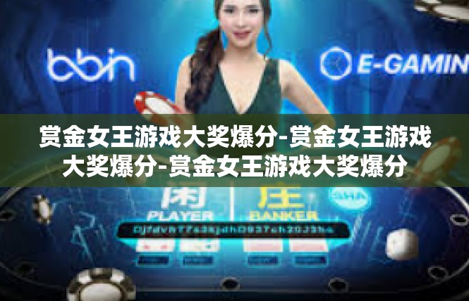 赏金女王游戏大奖爆分-赏金女王游戏大奖爆分-赏金女王游戏大奖爆分