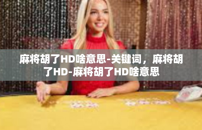 麻将胡了HD啥意思-关键词，麻将胡了HD-麻将胡了HD啥意思