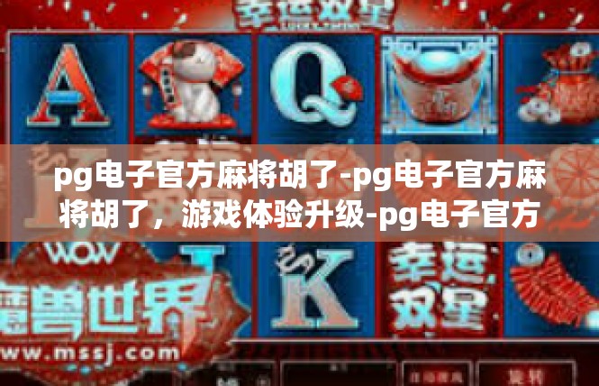 pg电子官方麻将胡了-pg电子官方麻将胡了，游戏体验升级-pg电子官方麻将胡了
