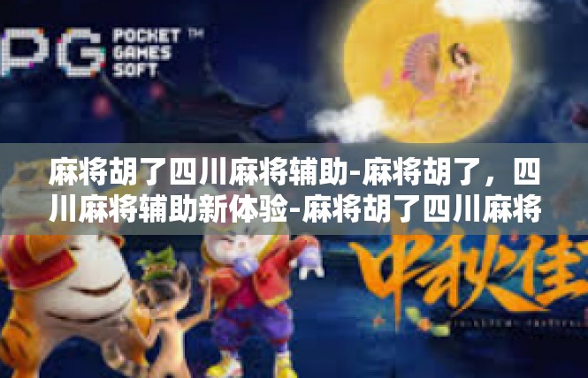 麻将胡了四川麻将辅助-麻将胡了，四川麻将辅助新体验-麻将胡了四川麻将辅助