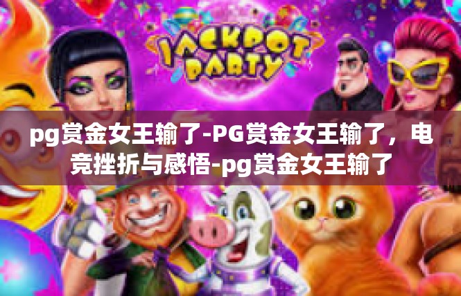 pg赏金女王输了-PG赏金女王输了，电竞挫折与感悟-pg赏金女王输了