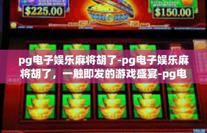 pg电子娱乐麻将胡了-pg电子娱乐麻将胡了，一触即发的游戏盛宴-pg电子娱乐麻将胡了