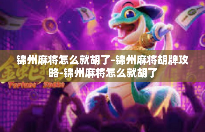 锦州麻将怎么就胡了-锦州麻将胡牌攻略-锦州麻将怎么就胡了