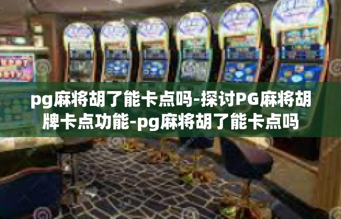 pg麻将胡了能卡点吗-探讨PG麻将胡牌卡点功能-pg麻将胡了能卡点吗