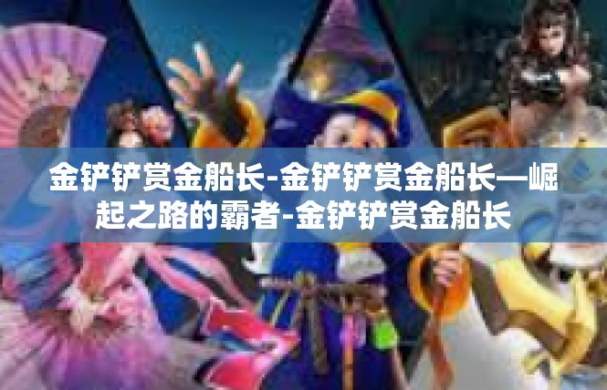 金铲铲赏金船长-金铲铲赏金船长—崛起之路的霸者-金铲铲赏金船长