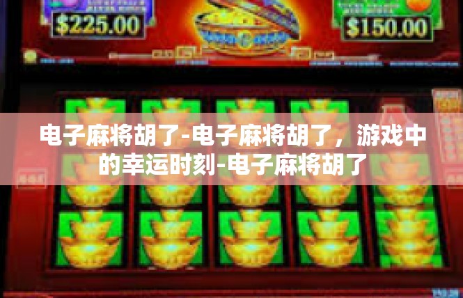 电子麻将胡了-电子麻将胡了，游戏中的幸运时刻-电子麻将胡了