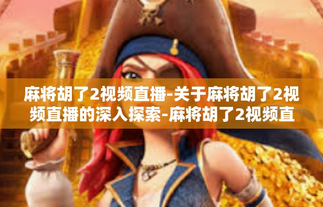 麻将胡了2视频直播-关于麻将胡了2视频直播的深入探索-麻将胡了2视频直播