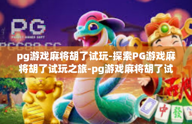pg游戏麻将胡了试玩-探索PG游戏麻将胡了试玩之旅-pg游戏麻将胡了试玩