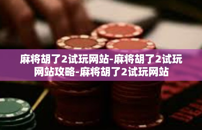 麻将胡了2试玩网站-麻将胡了2试玩网站攻略-麻将胡了2试玩网站