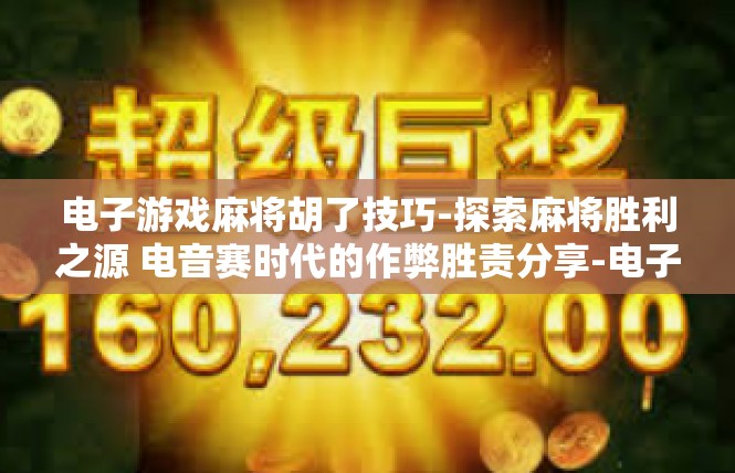电子游戏麻将胡了技巧-探索麻将胜利之源 电音赛时代的作弊胜责分享-电子游戏麻将胡了技巧