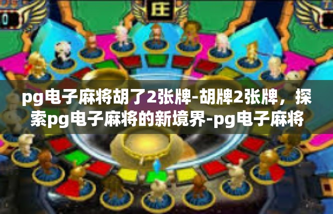 pg电子麻将胡了2张牌-胡牌2张牌，探索pg电子麻将的新境界-pg电子麻将胡了2张牌