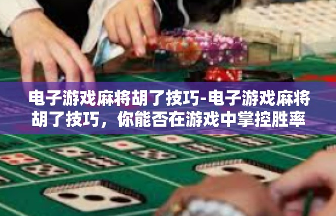 电子游戏麻将胡了技巧-电子游戏麻将胡了技巧，你能否在游戏中掌控胜率-电子游戏麻将胡了技巧