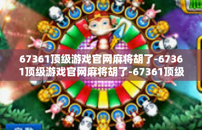 67361顶级游戏官网麻将胡了-67361顶级游戏官网麻将胡了-67361顶级游戏官网麻将胡了