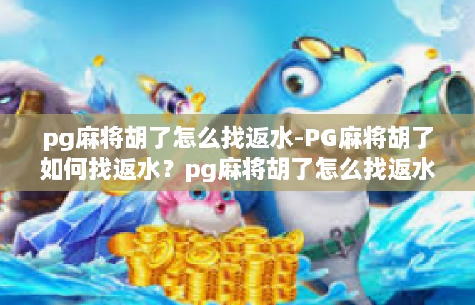 pg麻将胡了怎么找返水-PG麻将胡了如何找返水？pg麻将胡了怎么找返水