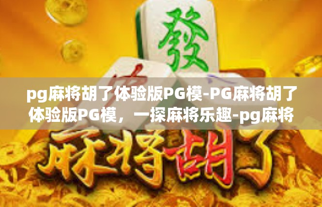pg麻将胡了体验版PG模-PG麻将胡了体验版PG模，一探麻将乐趣-pg麻将胡了体验版PG模