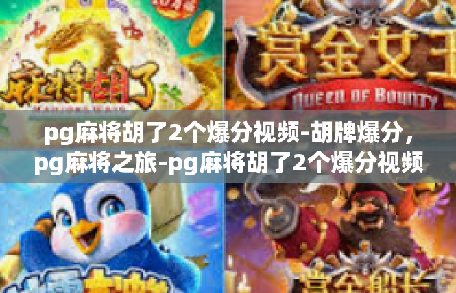 pg麻将胡了2个爆分视频-胡牌爆分，pg麻将之旅-pg麻将胡了2个爆分视频