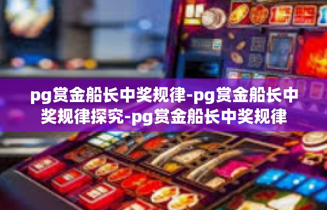 pg赏金船长中奖规律-pg赏金船长中奖规律探究-pg赏金船长中奖规律