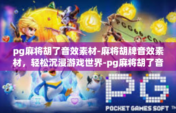 pg麻将胡了音效素材-麻将胡牌音效素材，轻松沉浸游戏世界-pg麻将胡了音效素材