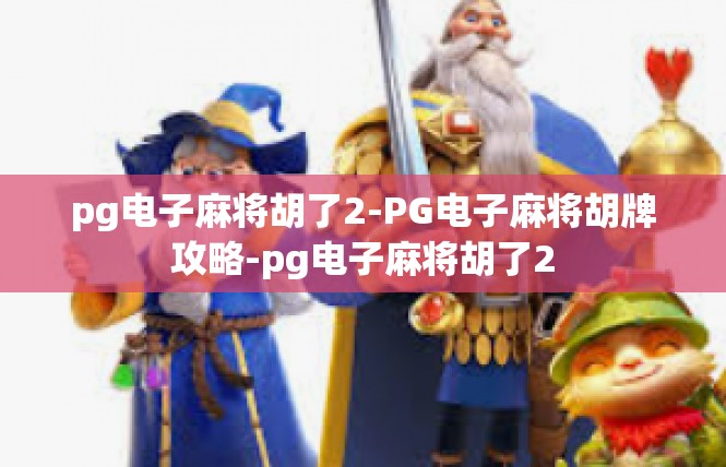 pg电子麻将胡了2-PG电子麻将胡牌攻略-pg电子麻将胡了2