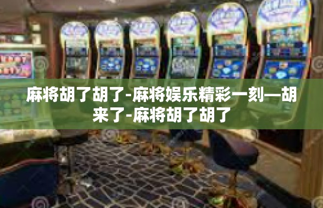 麻将胡了胡了-麻将娱乐精彩一刻—胡来了-麻将胡了胡了