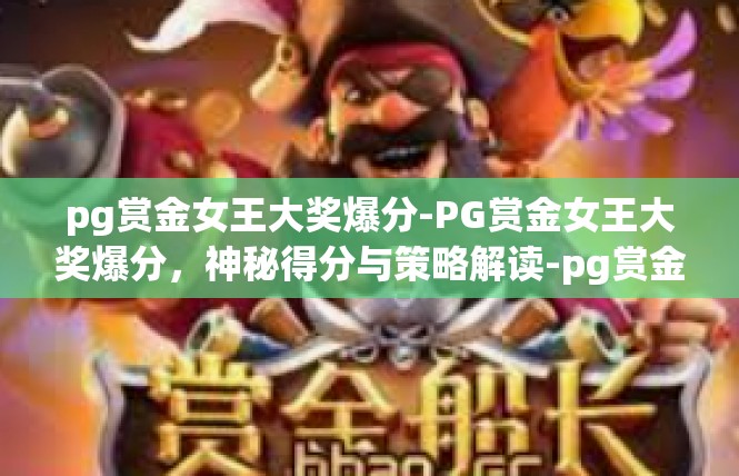 pg赏金女王大奖爆分-PG赏金女王大奖爆分，神秘得分与策略解读-pg赏金女王大奖爆分