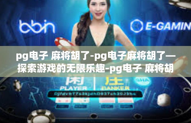 pg电子 麻将胡了-pg电子麻将胡了—探索游戏的无限乐趣-pg电子 麻将胡了