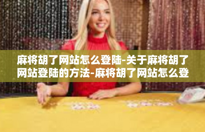 麻将胡了网站怎么登陆-关于麻将胡了网站登陆的方法-麻将胡了网站怎么登陆