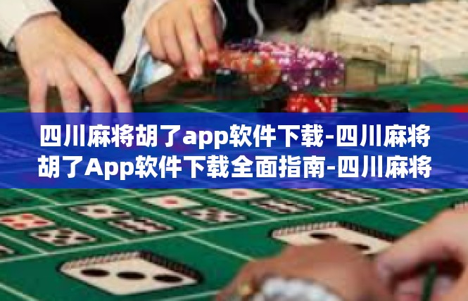 四川麻将胡了app软件下载-四川麻将胡了App软件下载全面指南-四川麻将胡了app软件下载