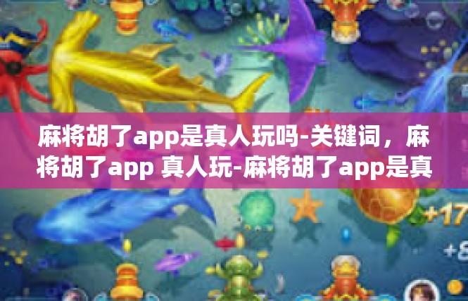 麻将胡了app是真人玩吗-关键词，麻将胡了app 真人玩-麻将胡了app是真人玩吗