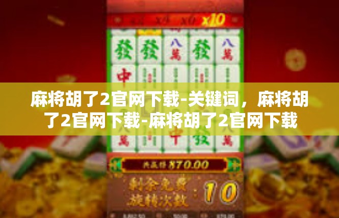 麻将胡了2官网下载-关键词，麻将胡了2官网下载-麻将胡了2官网下载