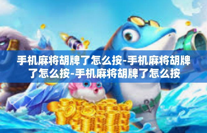 手机麻将胡牌了怎么按-手机麻将胡牌了怎么按-手机麻将胡牌了怎么按