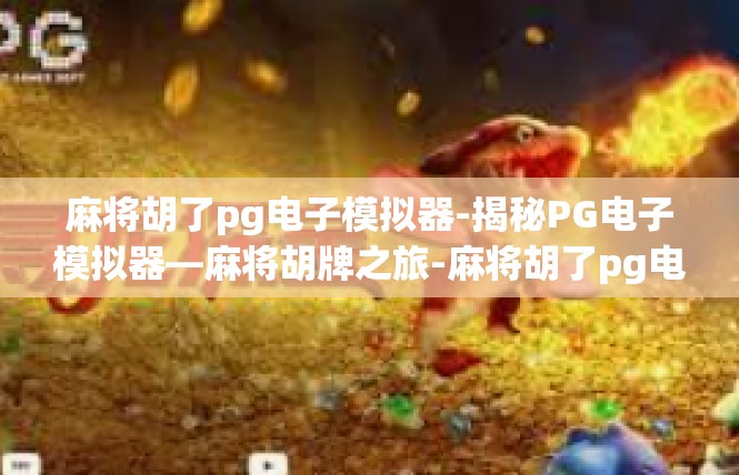 麻将胡了pg电子模拟器-揭秘PG电子模拟器—麻将胡牌之旅-麻将胡了pg电子模拟器